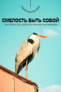 Смелость быть собой. Как перестать бояться мнения окружающих - Андрей Миллиардов