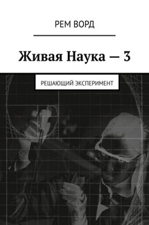 Живая Наука – 3. Решающий эксперимент - Рем Ворд