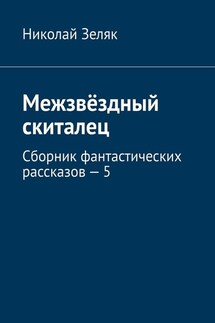 Межзвёздный скиталец. Сборник фантастических рассказов – 5 - Николай Зеляк