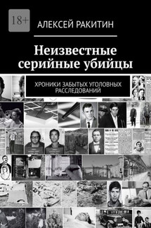 Неизвестные серийные убийцы. Хроники забытых уголовных расследований - Алексей Ракитин