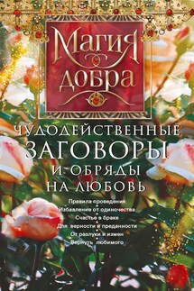 Чудодейственные заговоры и обряды на любовь. Правила проведения. Избавление от одиночества. Счастье в браке. Для верности и преданности. От разлуки и измен. Вернуть любимого - Дарина Незлобина