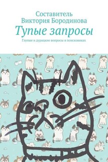 Тупые запросы. Глупые и дурацкие вопросы в поисковиках - Виктория Бородинова