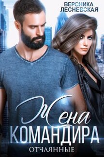 Жена Командира. Отчаянные - Вероника Лесневская