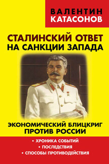 Сталинский ответ на санкции Запада. Экономический блицкриг против России. Хроника событий, последствия, способы противодействия - Валентин Катасонов