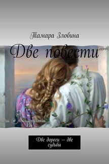 Две повести. Две дороги – две судьбы - Тамара Злобина