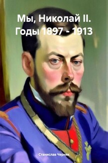 Мы, Николай II. Годы 1897 – 1913 - Станислав Черняк
