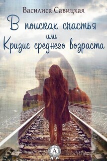 В поисках счастья, или Кризис среднего возраста - Василиса Савицкая