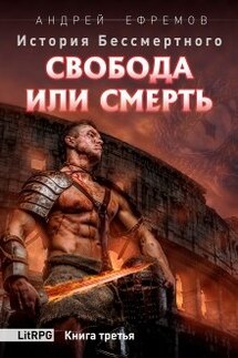 История Бессмертного-3 Свобода или смерть - Андрей Ефремов