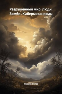Разрушенный мир. Люди. Зомби . Кибермеханизмы - Максим Орлов