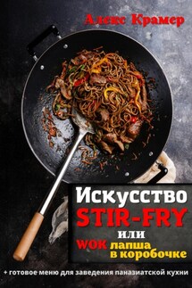 Искусство Stir-Fry, или Wok лапша в коробочке - Алекс Крамер