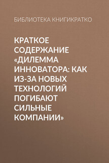 Краткое содержание «Дилемма инноватора: Как из-за новых технологий погибают сильные компании» - Библиотека КнигиКратко