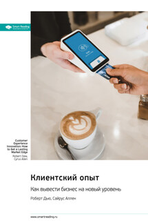 Клиентский опыт. Как вывести бизнес на новый уровень. Роберт Дью, Сайрус Аллен. Саммари - Smart Reading