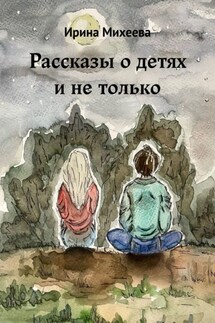 Рассказы о детях и не только - Ирина Михеева