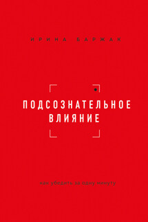 Подсознательное влияние. Как убедить за одну минуту - Ирина Баржак