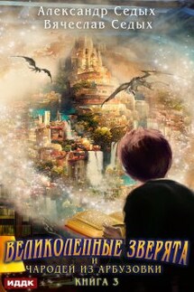 Великолепные зверята и чародей из Арбузовки. Книга 3. Против Колдовского мира - ИДДК