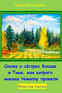 Сказка о сёстрах Ксюше и Тине, кои хитрого князька Никитку провели - Игорь Шиповских