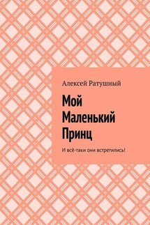 Мой Маленький Принц. И всё-таки они встретились! - Алексей Ратушный