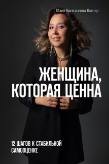Женщина, которая ценна. 12 шагов к стабильной самооценке - Юлия Вагнер