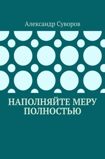 Наполняйте меру полностью - Александр Суворов