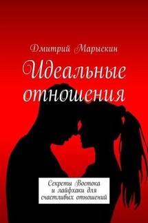 Идеальные отношения. Секреты Востока и лайфхаки для счастливых отношений - Дмитрий Марыскин