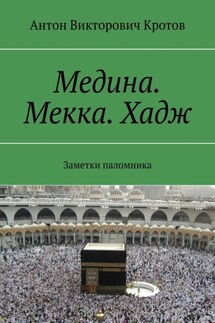 Медина. Мекка. Хадж. Заметки паломника - Антон Кротов