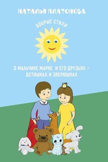 Добрые стихи о мальчике Марке и его друзьях – детишках и зверюшках - Наталья Платонова