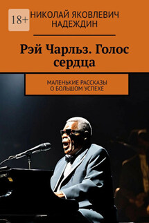 Рэй Чарльз. Голос сердца. Маленькие рассказы о большом успехе - Николай Надеждин
