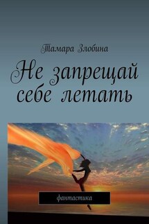 Не запрещай себе летать. Фантастика - Тамара Злобина