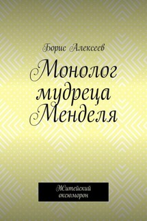 Монолог мудреца Менделя. Житейский оксюморон - Борис Алексеев