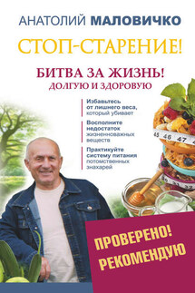 Стоп-старение! Битва за жизнь! Долгую и здоровую - Анатолий Маловичко