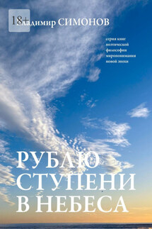 Рублю ступени в небеса. Серия книг поэтической философии миропонимания новой эпохи - Владимир Симонов