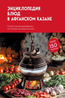 Энциклопедия блюд в афганском казане. Самое полное руководство по готовке на открытом огне - Сборник рецептов