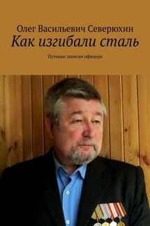 Как изгибали сталь. Путевые записки офицера - Олег Северюхин