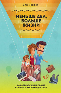 Меньше дел, больше жизни. Как сделать жизнь проще и освободить время для себя - Ари Мейсел