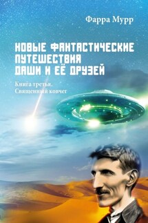 Новые Фантастические путешествия Даши и её друзей. Книга третья. Священный ковчег - Фарра Мурр