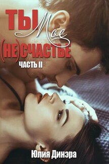Ты - мое (не)счастье. Часть вторая - Юлия Динэра