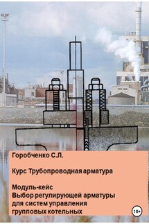 Курс Трубопроводная арматура. Модуль-кейс. Выбор регулирующей арматуры для систем управления групповых котельных - Станислав Горобченко