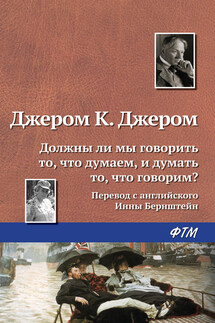 Должны ли мы говорить то, что думаем, и думать то, что говорим? - Джером Джером