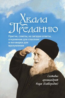 Хвала Преданию. Притчи, советы, на загадки ответы, откровения для спасения, пословицы и поговорки для вразумления - Сборник, Архимандрит Наум (Байбородин)