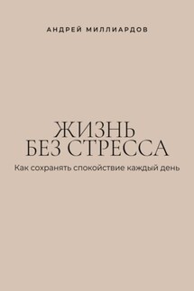 Жизнь без стресса. Как сохранять спокойствие каждый день - Андрей Миллиардов