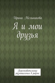 Я и мои друзья. Переживательные размышления в рифме - Ирина Мельникова