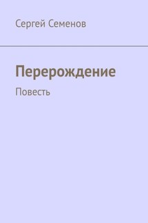 Перерождение. Повесть - Сергей Семенов