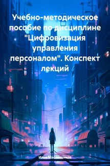 Учебно-методическое пособие по дисциплине «Цифровизация управления персоналом». Конспект лекций - Илья Масленников