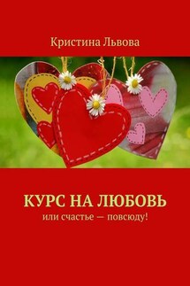 Курс на любовь. Или счастье – повсюду! - Кристина Львова