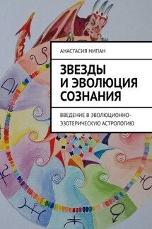 Звезды и эволюция сознания. Введение в эволюционно-эзотерическую астрологию - Анастасия Нипан