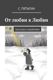 От любви к Любви. Рассказы о надземном - С. Пятыгин