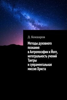 Методы духовного познания в антропософии и йоге, интегральность учений Тантры и супраментальная миссия Христа - Д. Кокшаров
