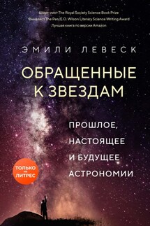 Обращенные к звездам. Прошлое, настоящее и будущее астрономии - Эмили Левеск