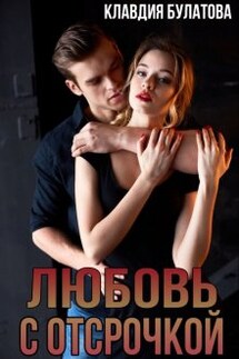 Любовь с отсрочкой - Клавдия Булатова