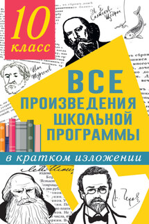 Все произведения школьной программы в кратком изложении. 10 класс - Людмила Николаевна Гороховская, Ольга Борисовна Марьина